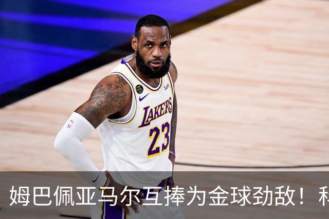 姆巴佩亚马尔互捧为金球劲敌！科贝主持：凯恩获奖，他俩会被笑死