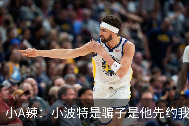 小A辣：小波特是骗子是他先约我的 在酒店见面后就发生了关系