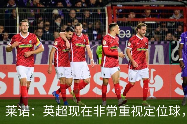 莱诺：英超现在非常重视定位球，门将在防守时将会面对更强的对抗